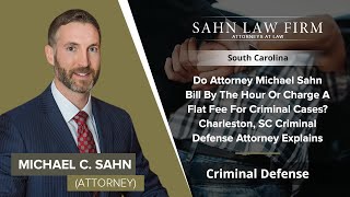 Do Attorney Michael Sahn Bill By The Hour Or Charge A Flat Fee For Criminal Cases? Charleston, SC