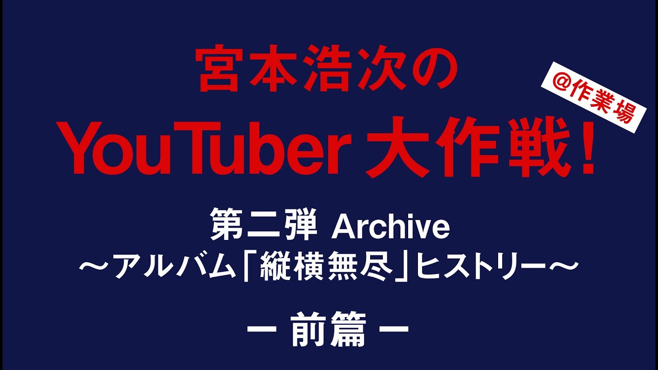 宮本浩次のyoutuber大作戦 第二弾 Archive アルバム 縦横無尽 ヒストリー 前篇 Youtube
