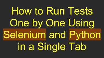 How to Run Tests One by One Using Selenium and Python in a Single Tab