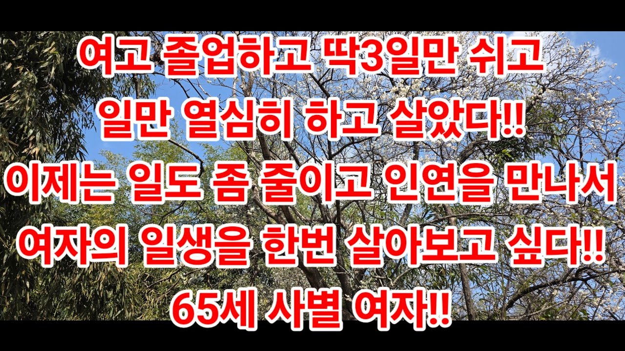 여고 졸업하고 딱3일만 쉬고일만 열심히 하고 살았다!!이제는 일도 좀 줄이고 인연을 만나서 여자의 일생을 한번 살아보고 싶다!!65세 사별 여자!!