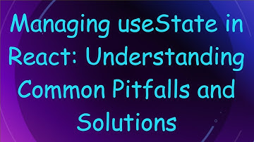 Managing useState in React: Understanding Common Pitfalls and Solutions
