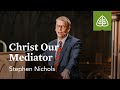 Stephen Nichols: Christ Our Mediator