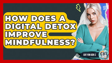 How Does A Digital Detox Improve Mindfulness? - CBT for Gen Z