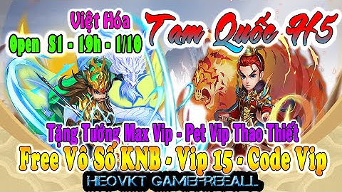 GAMEFREEALL 588: Tam Quốc H5 (Android,PC,IOS) Open S1- 1/10| Free Vô Số KNB  + Vip + Code [HEOVKT]