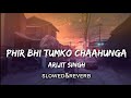 Phir bhi tumko chaahunga slowedreverb arijit singh  textaudio  lyrics