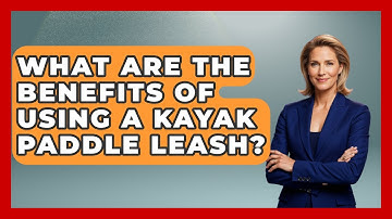 What Are The Benefits Of Using A Kayak Paddle Leash? - Water Sports Haven
