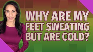 Why are my feet sweating but are cold?