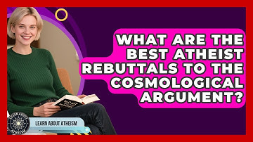What Are The Best Atheist Rebuttals To The Cosmological Argument? - Learn About Atheism