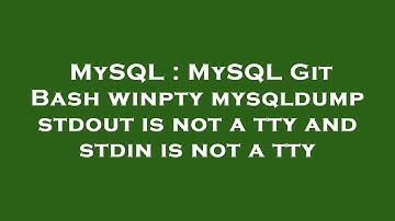 MySQL : MySQL Git Bash winpty mysqldump stdout is not a tty and stdin is not a tty