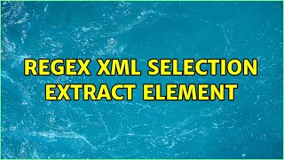 Regex XML Selection Extract Element (2 Solutions!!)