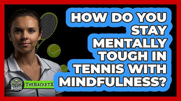 How Do You Stay Mentally Tough In Tennis With Mindfulness? - The Racket Xpert