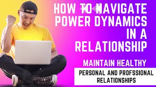 How to Navigate Power Dynamics in a Relationships and maintain Healthy Relationships
