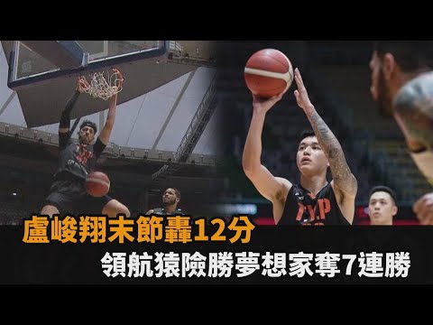 氣走聯盟龍頭！盧峻翔決勝節轟進12分 領航猿險勝夢想家奪7連勝－全民話燒