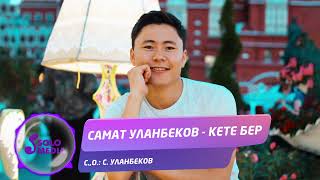 Самат Уланбеков - Кете бер / Жаны ыр 2022