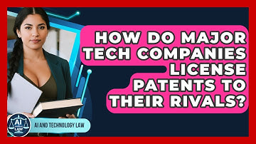 How Do Major Tech Companies License Patents To Their Rivals? - AI and Technology Law