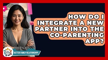 How Do I Integrate A New Partner Into The Co-parenting App? - Better Family Relationships