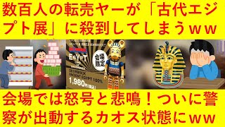 【悲報】転売ヤー数百人が「古代エジプト展」に大集結してしてしまうｗｗｗｗ警察が出動するもだれも言うことを聞かずカオス状態にｗｗｗｗｗｗｗ