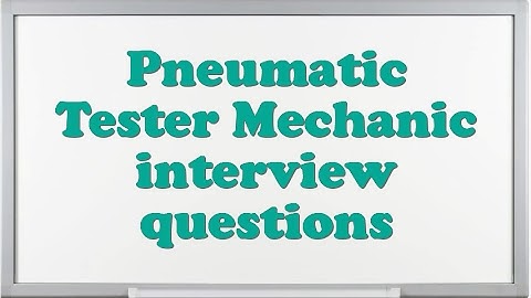 Pneumatic Tester Mechanic interview questions