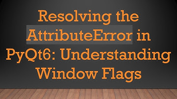 Resolving the AttributeError in PyQt6: Understanding Window Flags
