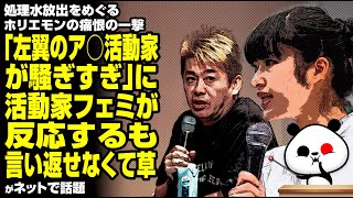 処理水放出をめぐるホリエモンの痛恨の一撃「左翼のア○活動家が騒ぎすぎ」に、活動家フェミが反応するも言い返せなくて草が話題