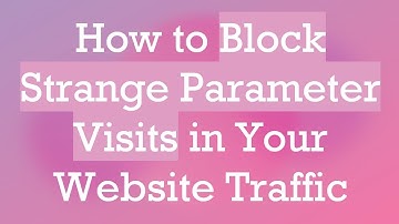 How to Block Strange Parameter Visits in Your Website Traffic
