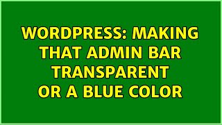 Wordpress: Making that Admin Bar transparent or a blue color (2 Solutions!!)