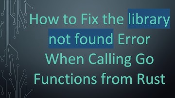 How to Fix the library not found Error When Calling Go Functions from Rust