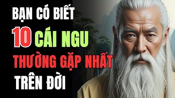 Cổ Nhân Cảnh Báo: 10 Cái Ngu Thường Gặp Nhất Trên Đời, Biết Để Tránh