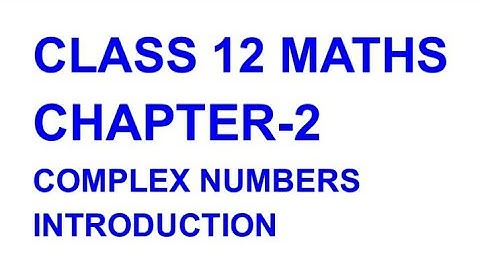 CLASS 12 MATHS CHAPTER 2 COMPLEX NUMBERS INTRODUCTION