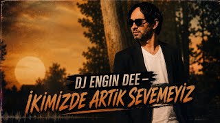 İkimizde Artık Sevemeyiz - Dj Engin Dee 