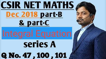 #34 | CSIR NET Dec 2018 | Question No 47 100 101 | part-B & part-C | Integral Equation | series A |