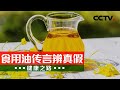 食用油吃不好还会生病？专家教您食用油怎么吃才健康！20210425 |《健康之路》CCTV科教