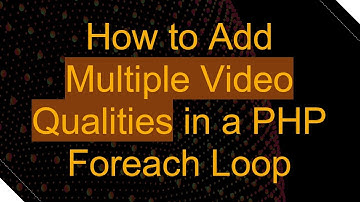 How to Add Multiple Video Qualities in a PHP Foreach Loop