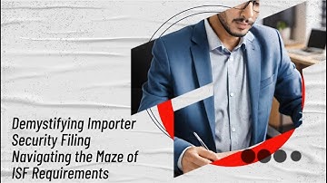 Demystifying Importer Security Filing: Navigating the Maze of ISF Requirements