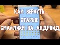 Как вернуть старые, прежние смайлики на Андроид