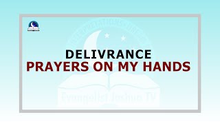 Deliverance Prayers On My Hands I Evangelist Joshua Ministries