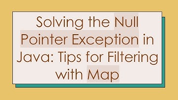 Solving the Null Pointer Exception in Java: Tips for Filtering with Map