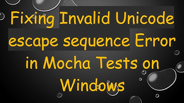 Fixing Invalid Unicode escape sequence Error in Mocha Tests on Windows
