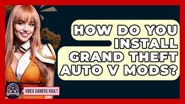 How Do You Install Grand Theft Auto V Mods? - Video Gamers Vault