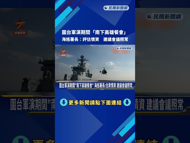 圍台軍演期間"南下高雄餐會" 海巡署長:評估情資 建議會議照常－民視新聞