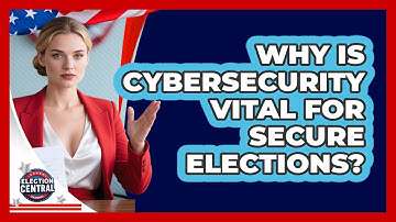 Why Is Cybersecurity Vital For Secure Elections? - Election Central Channel