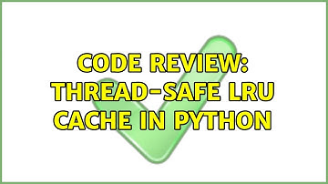 Code Review: Thread-safe LRU cache in Python (2 Solutions!!)
