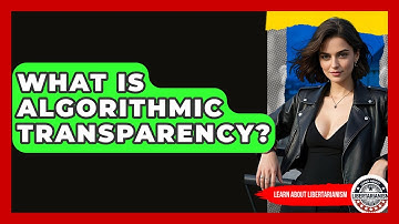 What Is Algorithmic Transparency? - Learn About Libertarianism
