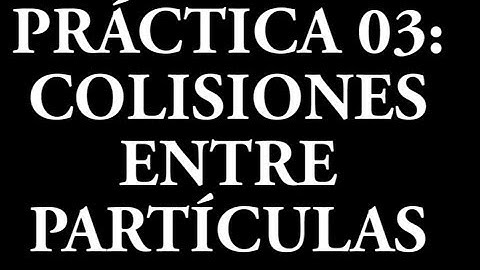 Práctica 03: Colisiones entre Partículas