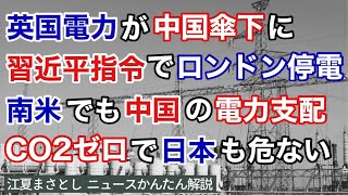 英国の電力が中国企業の傘下に。習近平の指令でロンドンを停電することが可能。南米でも中国の電力支配が進む。日本ではCO2ゼロ政策で中国を利することに。太陽光、風力（江夏まさとしニュースかんたん解説）