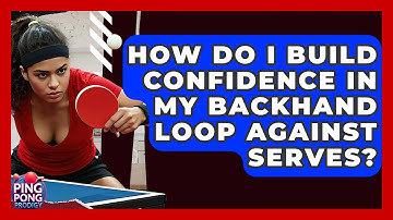 How Do I Build Confidence In My Backhand Loop Against Serves? - Ping Pong Prodigy