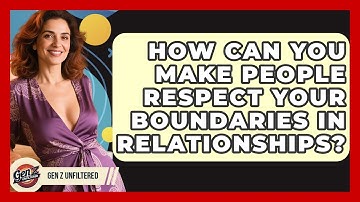 How Can You Make People Respect Your Boundaries In Relationships? - Gen Z Unfiltered