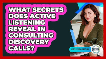 What Secrets Does Active Listening Reveal In Consulting Discovery Calls? - Consulting Career Hub