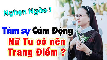 🛑Nghẹn Ngào: Tâm Sự Cảm Động của 1 Nữ Tu Tr.ẻ về việc NỮ TU CÓ LÀM ĐẸP, TRANG ĐIỂM hay không ?