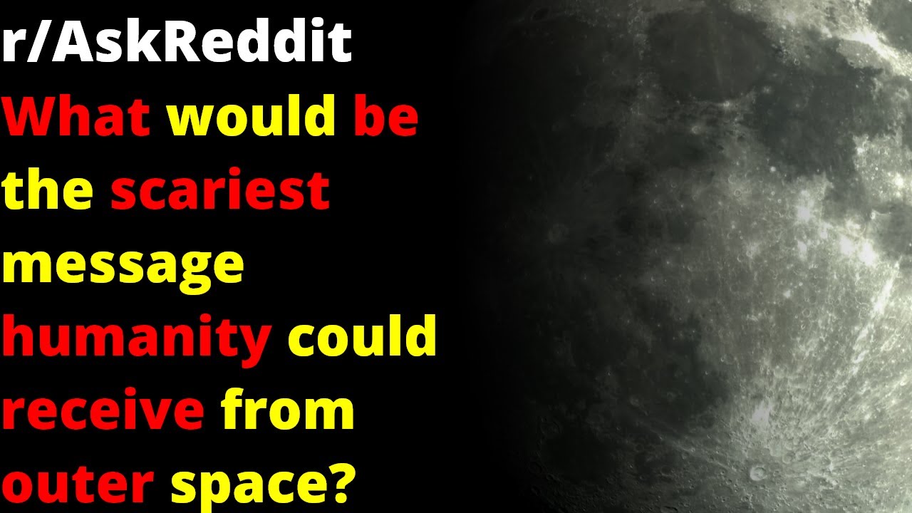 What would be the scariest message humanity could receive from outer space? | r/AskReddit
